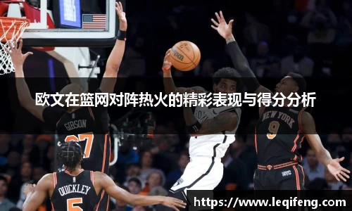 欧文在篮网对阵热火的精彩表现与得分分析