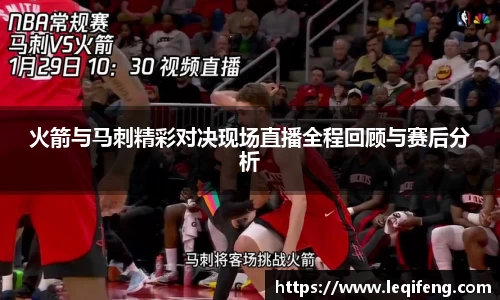 火箭与马刺精彩对决现场直播全程回顾与赛后分析