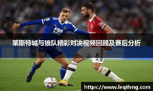 莱斯特城与狼队精彩对决视频回顾及赛后分析