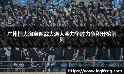 广州恒大淘宝迎战大连人全力争胜力争积分榜前列