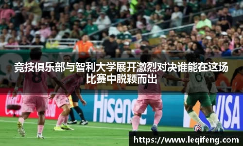 竞技俱乐部与智利大学展开激烈对决谁能在这场比赛中脱颖而出