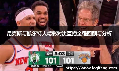 尼克斯与凯尔特人精彩对决直播全程回顾与分析